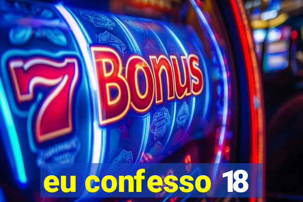 eu confesso 18